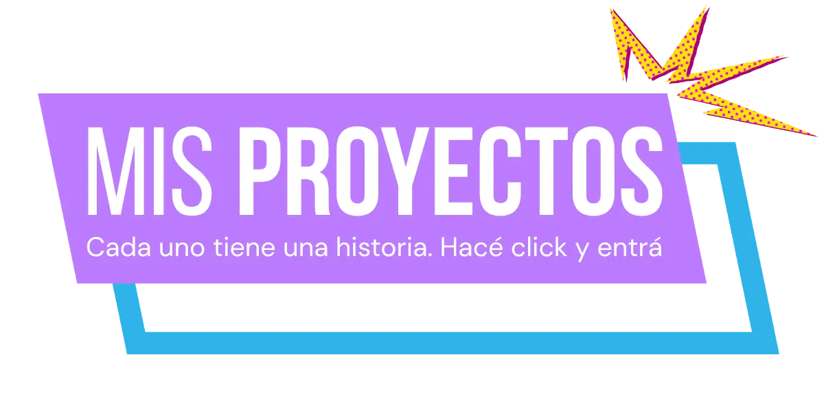 Mis proyectos. Cada uno tiene una historia. Hacé click y entrá
